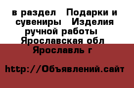  в раздел : Подарки и сувениры » Изделия ручной работы . Ярославская обл.,Ярославль г.